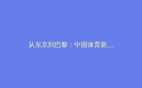 从东京到巴黎：中国体育新周期战略转型与全民健身的深度融合 - 3